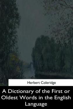 A Dictionary of the First or Oldest Words in the English Language|Herbert Coleridge