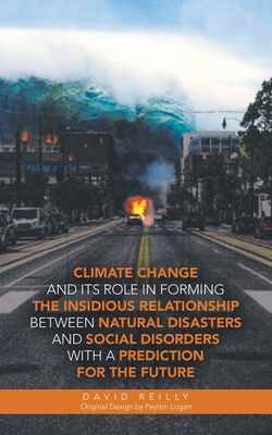Climate Change and Its Role in Forming the Insidious Relationship Between Natural Disasters and Social Disorders with a Prediction for the Future|David Reilly