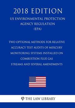 Two Optional Methods for Relative Accuracy Test Audits of Mercury Monitoring Systems Installed on Combustion Flue Gas Streams and Several Amendments (|The Law Library