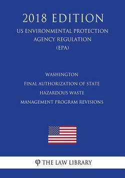 Washington - Final Authorization of State Hazardous Waste Management Program Revisions (US Environmental Protection Agency Regulation) (EPA) (2018 Edi|The Law Library