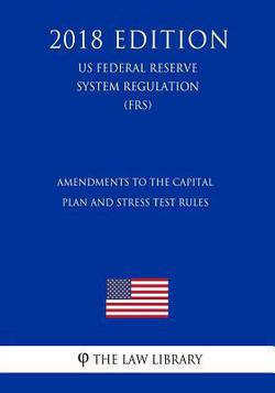 Amendments to the Capital Plan and Stress Test Rules (US Federal Reserve System Regulation) (FRS) (2018 Edition)|The Law Library