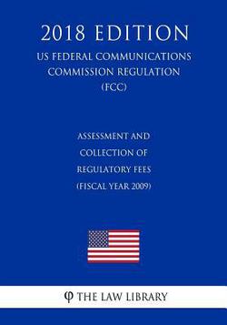 Assessment and Collection of Regulatory Fees (Fiscal Year 2009) (US Federal Communications Commission Regulation) (FCC) (2018 Edition)|The Law Library