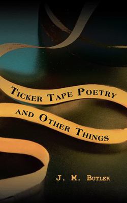 Ticker Tape Poetry and Other Things|J. M. Butler
