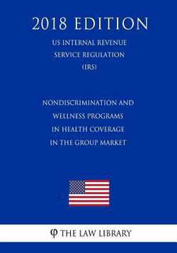 Nondiscrimination and Wellness Programs in Health Coverage in the Group Market (US Internal Revenue Service Regulation) (IRS) (2018 Edition)|The Law Library