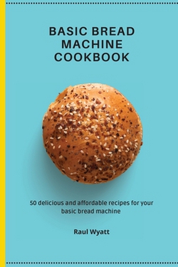 Basic Bread Machine Cookbook|Raul Wyatt