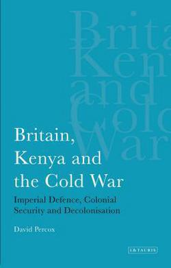 Britain, Kenya and the Cold War|David Percox