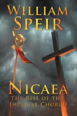 Nicaea - The Rise of the Imperial Church|William Speir