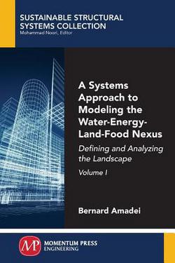A Systems Approach to Modeling the Water-Energy-Land-Food Nexus, Volume I|Bernard Amadei