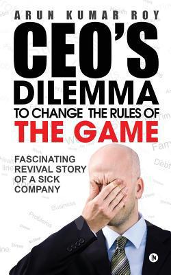 CEO'S DILEMMA - To Change the Rules of the game|Arun Kumar Roy