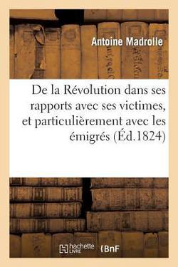 de la Révolution Dans Ses Rapports Avec Ses Victimes, Et Particulièrement Avec Les Émigrés|Antoine Madrolle