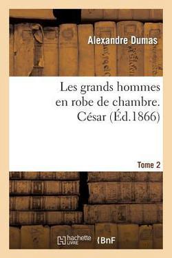 Les Grands Hommes En Robe de Chambre. César.Tome 2|Alexandre Dumas
