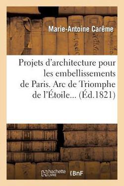 Projets d'architecture pour les embellissements de Paris. 1821|Marie-Antoine Carême
