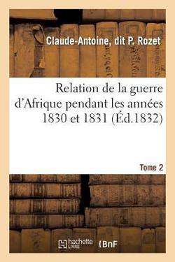 Relation de la guerre d'Afrique pendant les années 1830 et 1831. Tome 2|Claude-Antoine Dit P. Rozet