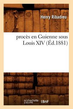Procès En Guienne Sous Louis XIV (Éd.1881)|Henry Ribadieu