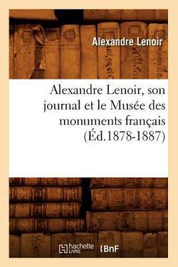 Alexandre Lenoir, Son Journal Et Le Musée Des Monuments Français (Éd.1878-1887)|Alexandre Lenoir