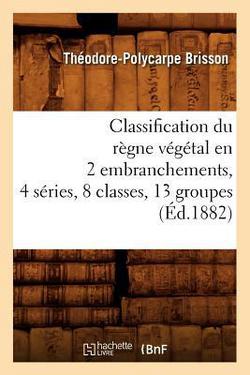 Classification Du Règne Végétal En 2 Embranchements, 4 Séries, 8 Classes, 13 Groupes (Éd.1882)|Théodore-Polycarpe Brisson