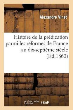 Histoire de la Prédication Parmi Les Réformés de France Au Dix-Septième Siècle|Alexandre Vinet