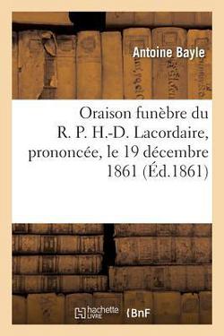 Oraison funèbre du R. P. H.-D. Lacordaire, prononcée, le 19 décembre 1861|Antoine Bayle