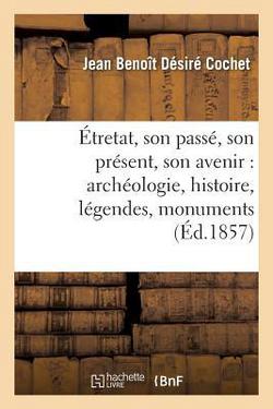 Étretat, son passé, son présent, son avenir|Jean Benoît Désiré Cochet
