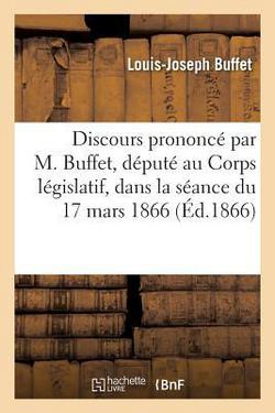 Discours Prononcé Par M. Buffet, Député Au Corps Législatif, Dans La Séance Du 17 Mars 1866|Louis-Joseph Buffet