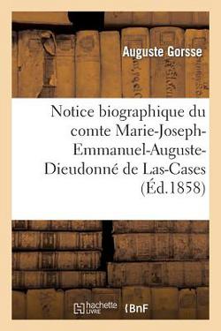 Notice Biographique Du Comte Marie-Joseph-Emmanuel-Auguste-Dieudonné de Las-Cases|Auguste Gorsse