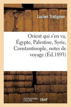 Orient Qui s'En Va, Égypte, Palestine, Syrie, Constantinople, Notes de Voyage|Trotignon