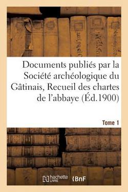 Documents publiés par la Société archéologique du Gâtinais, Recueil des chartes Tome 1|Alexandre Vidier