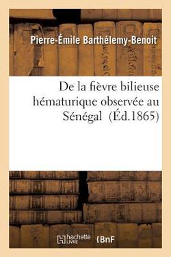 de la Fièvre Bilieuse Hématurique Observée Au Sénégal|Pierre-Émile Barthélemy-Benoit