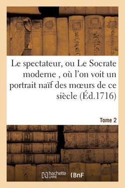 Le Spectateur, Ou Le Socrate Moderne, Où l'On Voit Un Portrait Naïf Des Moeurs de CE Siècle T02|Joseph Addison