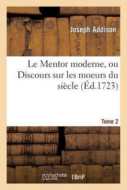 Le Mentor Moderne, Ou Discours Sur Les Moeurs Du Siècle. Tome 2|Joseph Addison