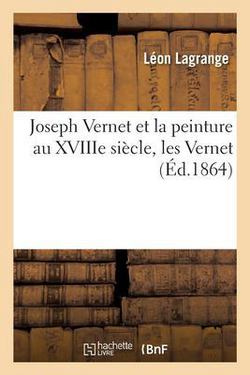Joseph Vernet Et La Peinture Au Xviiie Siècle, Les Vernet|Léon Lagrange