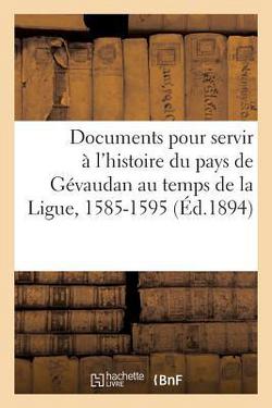 Documents pour servir à l'histoire du pays de Gévaudan au temps de la Ligue, 1585-1595|Jean Roucaute