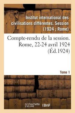 Compte-Rendu de la Session. Rome, 22-24 Avril 1924. Tome 1|Institut International Des Civilisations