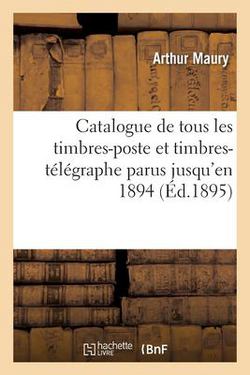 Catalogue de tous les timbres-poste et timbres-télégraphe parus jusqu'en 1894|Arthur Maury
