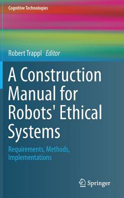 A Construction Manual for Robots' Ethical Systems|Robert Trappl