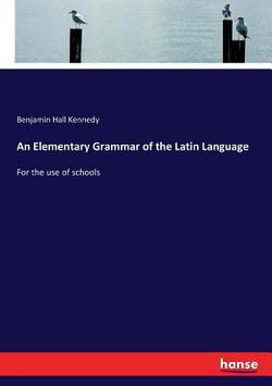 An Elementary Grammar of the Latin Language|Benjamin Hall Kennedy