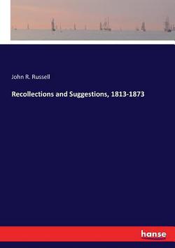 Recollections and Suggestions, 1813-1873|John R. Russell