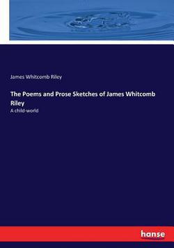 The Poems and Prose Sketches of James Whitcomb Riley|James Whitcomb Riley