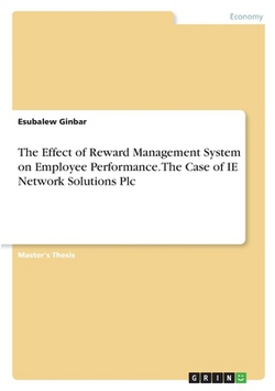 The Effect of Reward Management System on Employee Performance. The Case of IE Network Solutions Plc|Esubalew Ginbar