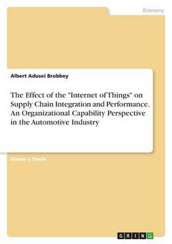 The Effect of the Internet of Things on Supply Chain Integration and Performance. An Organizational Capability Perspective in the Automotive Industr|Albert Adusei Brobbey