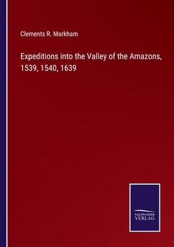 Expeditions into the Valley of the Amazons, 1539, 1540, 1639|Clements R. Markham