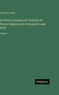 Archives curieuses de l'histoire de France depuis Louis XI jusqu'à Louis XVIII|Constant Leber