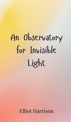 An Observatory for Invisible Light|Elliot Harrison