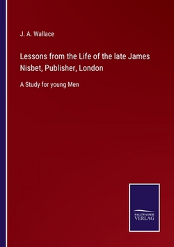 Lessons from the Life of the late James Nisbet, Publisher, London|J. a. Wallace