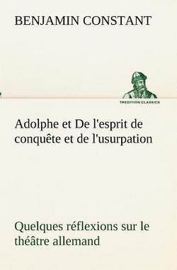 Adolphe et De l'esprit de conquête et de l'usurpation Quelques réflexions sur le théâtre allemand|Benjamin Constant