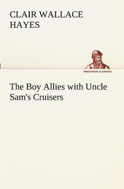 The Boy Allies with Uncle Sam's Cruisers|Clair W. (Clair Wallace) Hayes