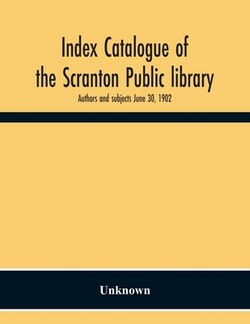Index Catalogue Of The Scranton Public Library. Authors And Subjects June 30, 1902|Unknown