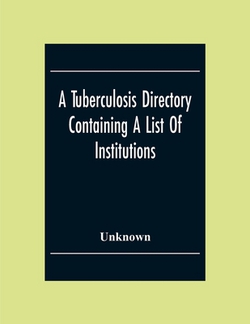A Tuberculosis Directory Containing A List Of Institutions, Associations And Other Agencies Dealing With Tuberculosis In The United States And Canada|Unknown