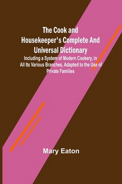 The Cook and Housekeeper's Complete and Universal Dictionary|Mary Eaton