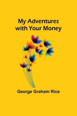 My Adventures with Your Money|George Graham Rice